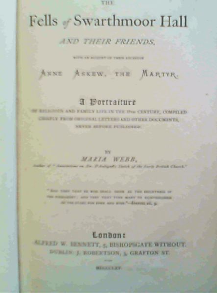 The Fells of Swarthmoor Hall and their friends, with an account of their ancestor Anne Askew, the Martyr. A Portraiture of religious and family life in the 17th century, compiled chiefly from original letters and other documents never before published.