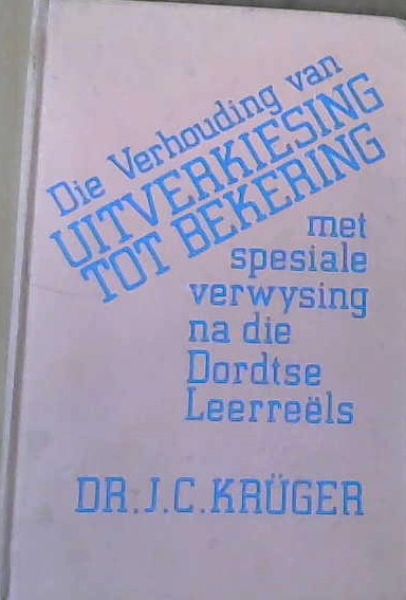 Die Verhouding van Uitverkiesing tot Bekering met spesiale verwysing na die Dordtse Leerreels