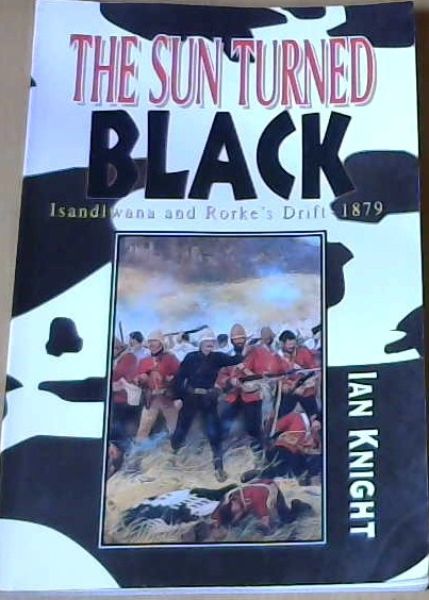 The Sun Turned Black : Isandlwana and Rorke's Drift - 1879