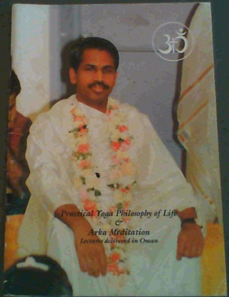 Practical Yoga Philosophy of Life and Arka Meditation : Lectures delivered in Oman