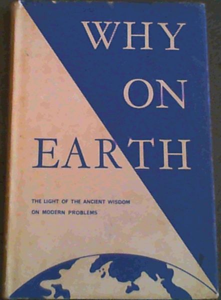 Why On Earth; The Light of the Ancient Wisdom on Modern Problems