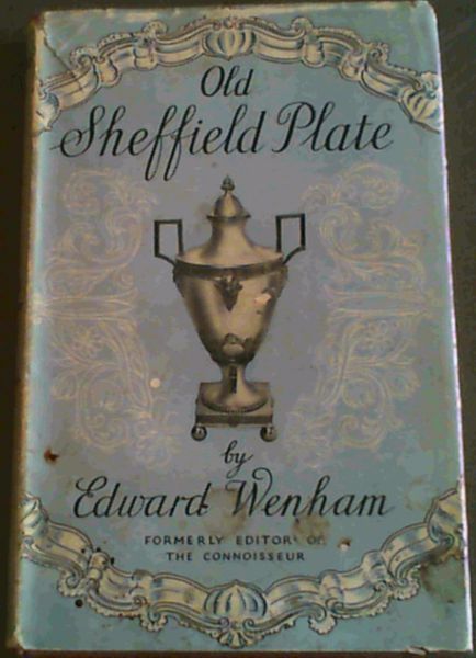 Old Sheffield Plate; Its Romantic Discovery and Brief Existence