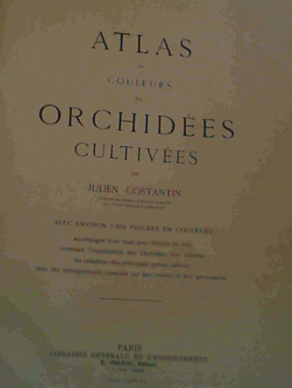 Atlas en Couleurs des Orchides Cultives - avec environ 1,000 figures en couleurs accompagn dn texte avex dessins en noir, contenant l'organisation des Orchides, leur histoire, les caracteres des principaux genres cultivs, avec des rensignements complets sur leur culture et leur germination