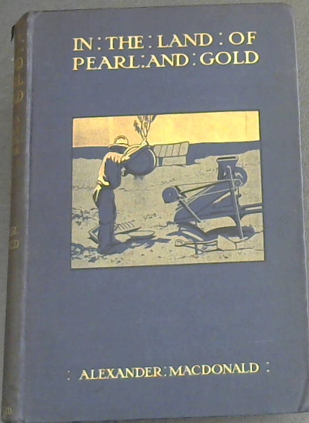 In the Land of Pearl and Gold: A Pioneer's Wanderings in the Backblocks and Pearling Grounds of Australia and New Guinea