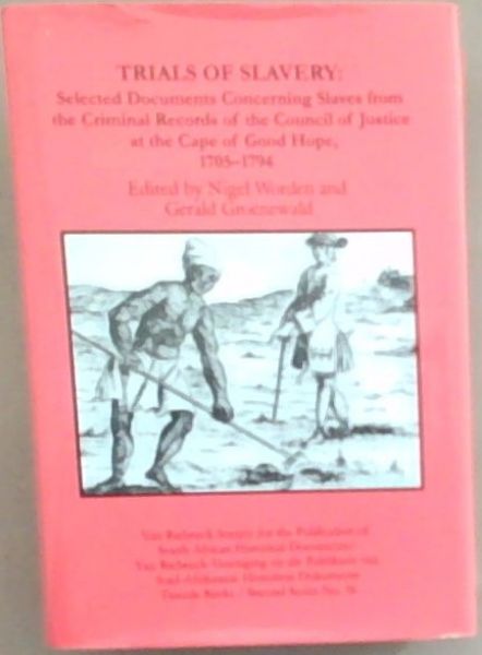 Trials of Slavery: Selected Documents Concerning Slaves from the Criminal Records of the Council of Justice at the Cape of Good Hope, 1705-1794
