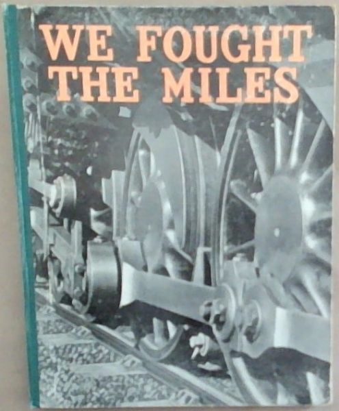 We Fought The Miles: The History Of The South African Railways At War 1939-1945