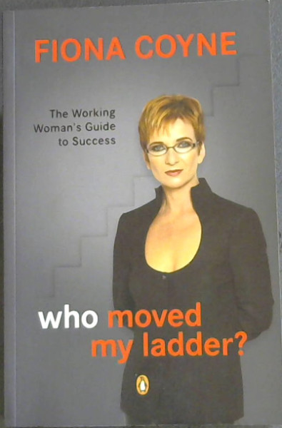 Who Moved My Ladder; The Working Woman's Guide To Success