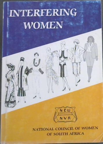 Interfering Women: National Council of Women of South Africa, 1909-1999 a History Written by Many Members of Council through the Years