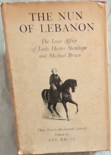 The Nun Of Lebanon; The Love Affair of Lady Hester Stanhope & Michael Bruce