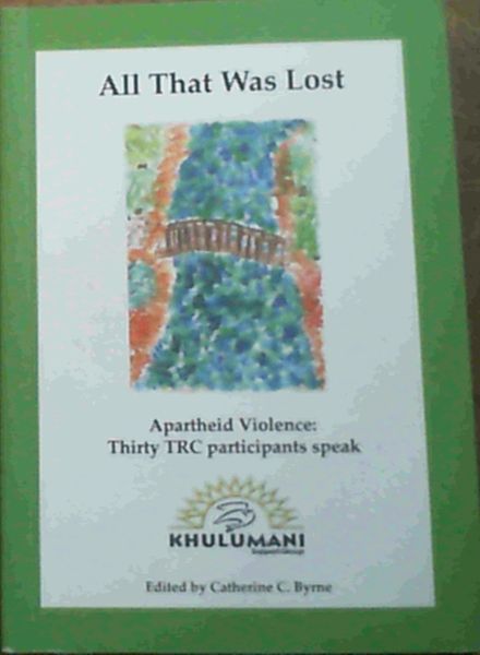 All That Was Lost- Apartheid Violence; Thirty TRC participants speak