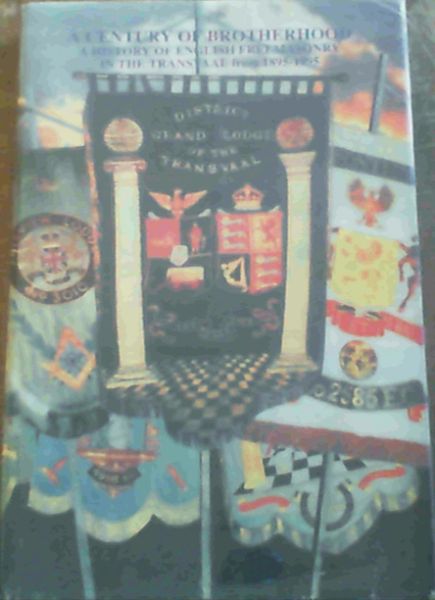 A Century of Brotherhood Centenary History of the District Grand Lodge of the Transvaal 1895 - 1995
