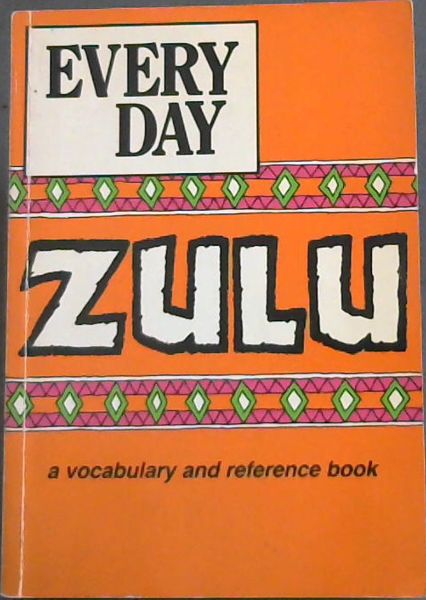 Everyday Zulu: A Vocabulary and Reference Book Incwadi Yamagama Nokwandisa Ulwazi