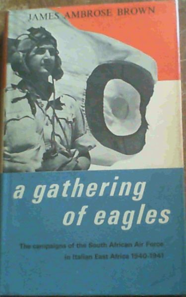 A Gathering Of Eagles; The campaigns of the South African Air Force in Italian East Africa 1940- 1941