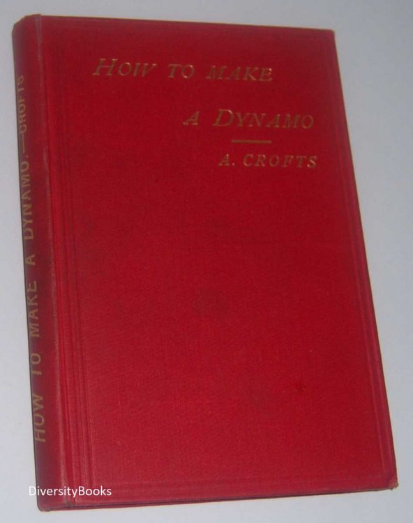 HOW TO MAKE A DYNAMO: A Practical Treatise for Amateurs Containing Numerous Illustrations & Detailed Instructions for Constructing a Small Dynamo to Produce the Electric Light