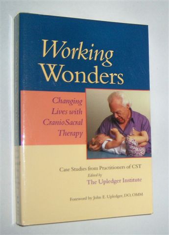 WORKING WONDERS : Changing Lives With CranioSacral Therapy. Case Studies from Practitioners of CST
