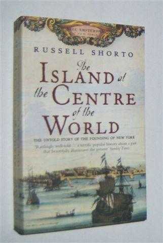 THE ISLAND AT THE CENTRE OF THE WORLD : The Untold Story of Dutch Manhattan and the Founding of New York
