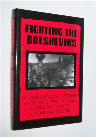 FIGHTING THE BOLSHEVIKS : The Russian War Memoir of Private First Class Donald E. Carey, U.S. Army, 1918-1919