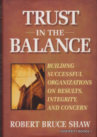 TRUST IN THE BALANCE : Building Successful Organizations on Results, Integrity, and Concern