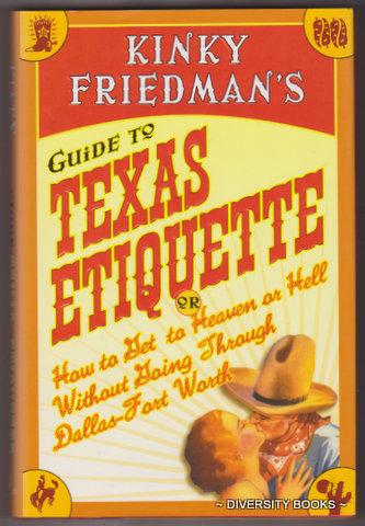 KINKY FREIDMAN'S GUIDE TO TEXAS ETIQUETTE : Or How to Get to Heaven or Hell Without Going Through Dallas-Fort Worth