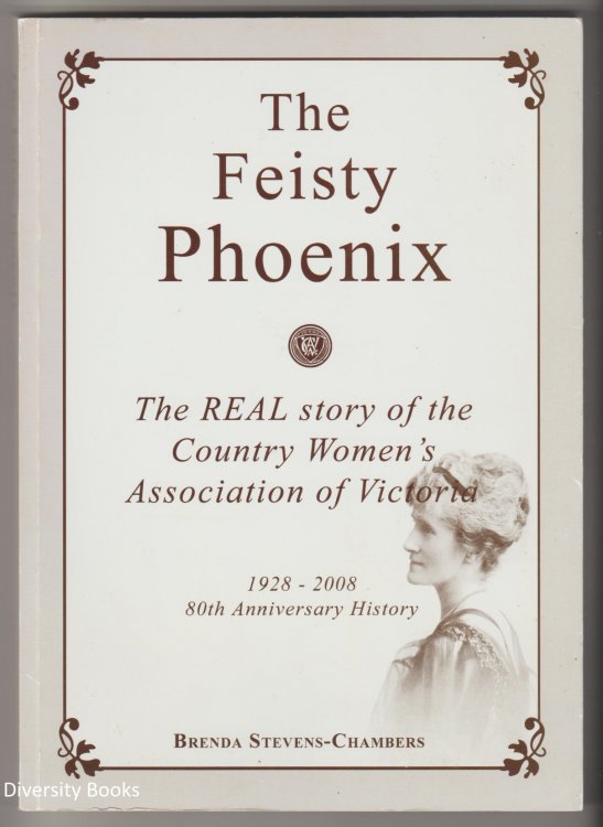 THE FEISTY PHOENIX: The Real Story of the Country Women's Association of Victoria 1928-2008. 80th Anniversary History