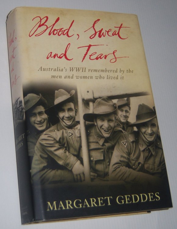 BLOOD, SWEAT AND TEARS: Australia's WWII Remembered by the Men and Women Who Lived It