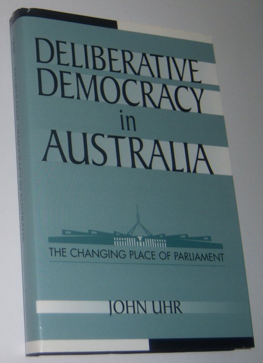 DELIBERATIVE DEMOCRACY IN AUSTRALIA: The Changing Place of Parliament