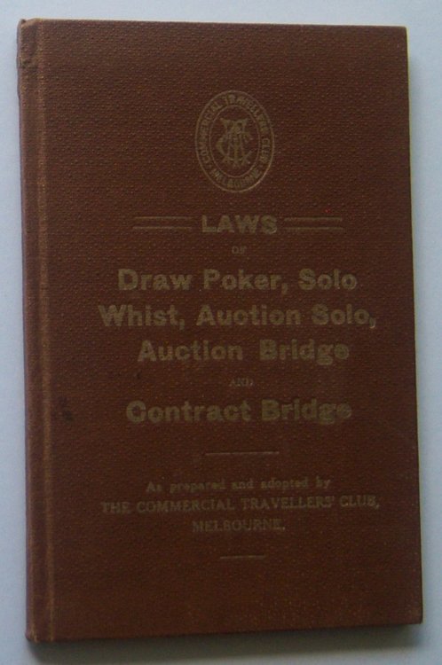 LAWS OF DRAW POKER, SOLO WHIST, AUCTION SOLO, AUCTION BRIDGE AND CONTRACT BRIDGE (As prepared and adopted by the Commerical Travellers' Club, Melbourne