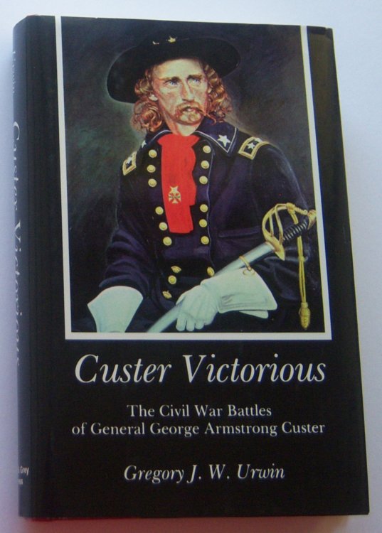 CUSTER VICTORIOUS: The Civil War Battles of General George Armstrong Custer