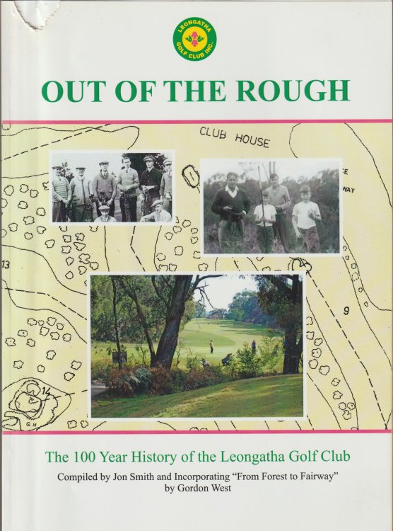 OUT OF THE ROUGH: The 100 Year History of the Leongatha Golf Club. Compiled by Jon Smith and Incorporating 
