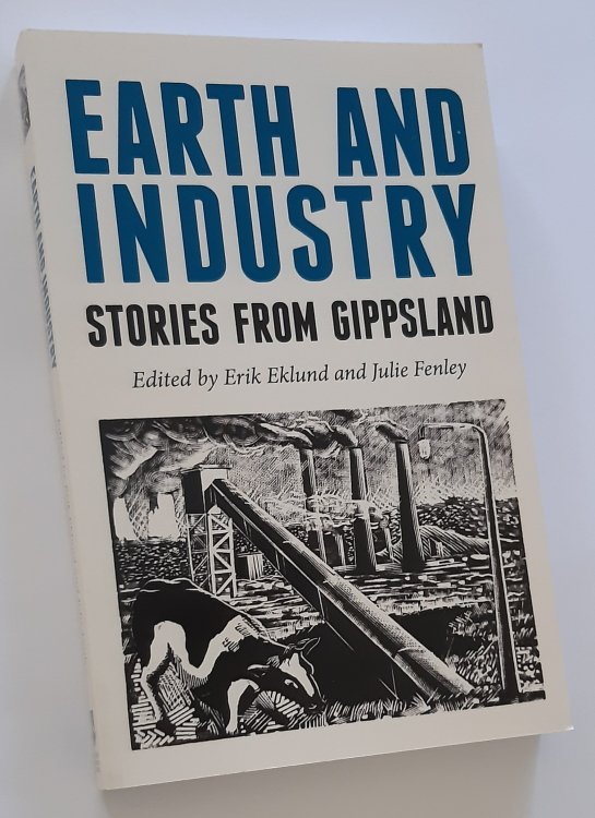 EARTH AND INDUSTRY: Stories from Gippsland (Signed by Editor and Three Contributors)