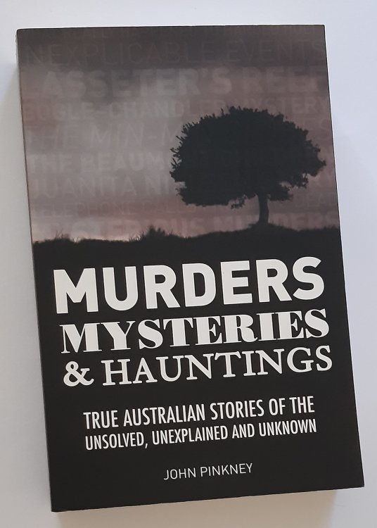 MURDERS, MYSTERIES & HAUNTINGS: True Australian Stories of the Unsolved, Unexplained and Unknown