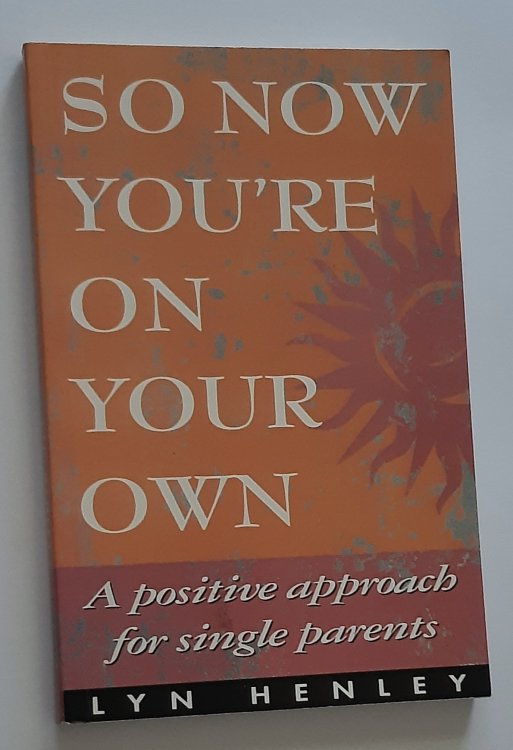 SO NOW YOU'RE ON YOUR OWN: A Positive Approach for Single Parents
