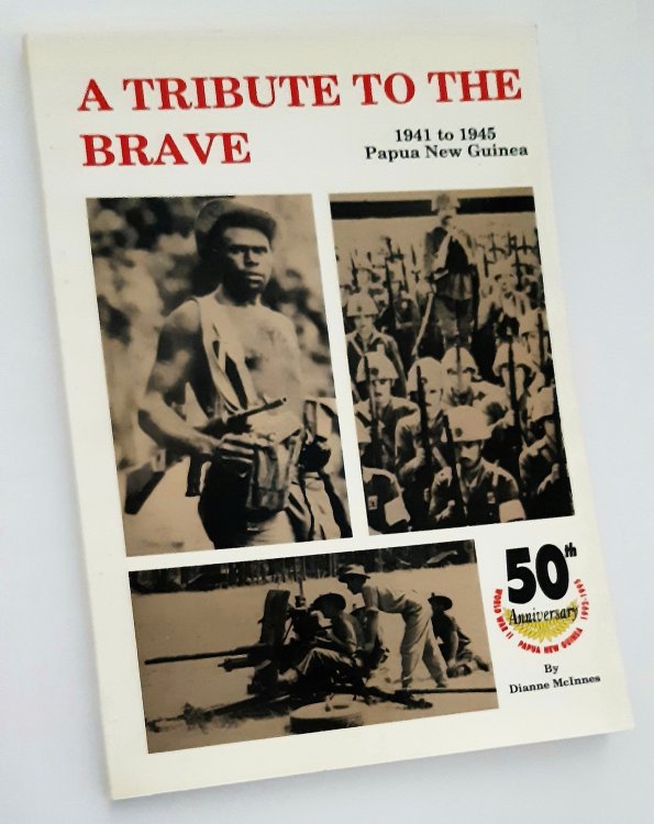 A TRIBUTE TO THE BRAVE: 1941 to 1945 Papua New Guinea