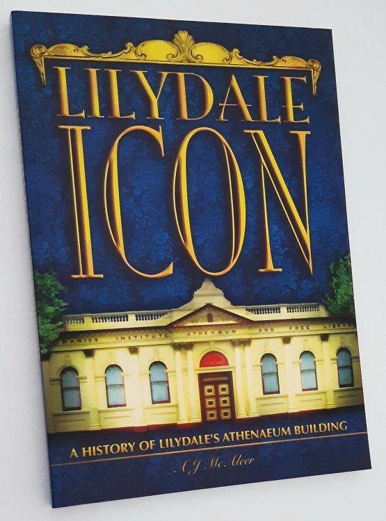 LILYDALE ICON: A History of Lilydale's Athenaeum Building. Volume One (1888-1919)