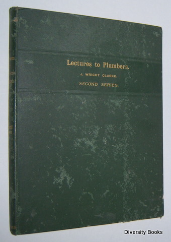 LECTURES TO PLUMBERS (Second Series). Being a Variety of Papers on Sanitary Fittings and Their Fixing Leadwork, Coffin-Lining, Hydrostatics and Hydraulics