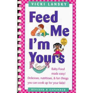 Feed Me I'm Yours: Baby Food Made Easy! Delicious, Nutritious, & Fun Things You Can Cook Up for Your Kids