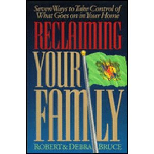 Reclaiming Your Family: Seven Ways to Take Control of What Goes on in Your Home