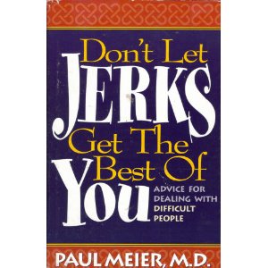 Don't Let Jerks Get the Best of You: Advice for Dealing with Difficult People