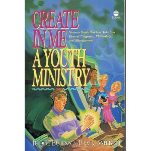 Create In Me A Youth Ministry: Veteran Youth Workers Take You Beyond Programs, Philosophy, and Management