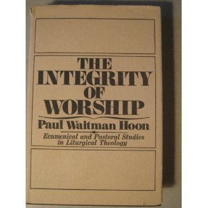 The Integrity of Worship: Ecumenical and Pastoral Studies in Liturgical Theology