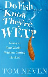 Do Fish Know There Wet Living in Your World. Without Getting Hooked