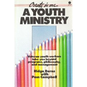 Create in Me a Youth Ministry: Veteran Youth Workers Take You Beyond Programs, Philosophy, and Management