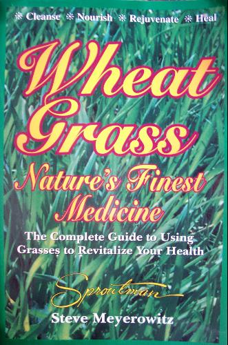 Wheat Grass, Nature's Finest Medicine: The Complete Guide to Using Grasses to Revitalize Your Health