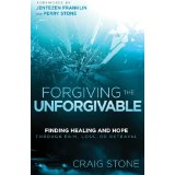 Forgiving the Unforgivable: Finding Healing and Hope Through Pain, Loss, or Betrayal