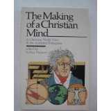 The Making of a Christian mind: A Christian world view & the academic enterprise