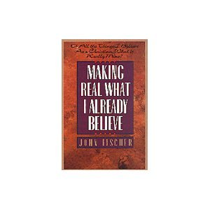 Making Real What I Already Believe: Of All the Things I Believe As a Christian, What is Really Mine