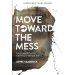 Move Toward the Mess: The Ultimate Fix for a Boring Christian Life