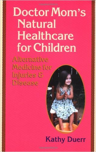 Doctor Mom's Natural Healthcare for Children: Alternative Medicine for Injuries and Diseases