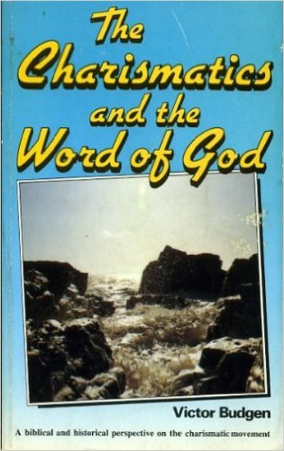The Charismatics and the Word of God : A Biblical and Historical Perspective on the Charismatic Movement