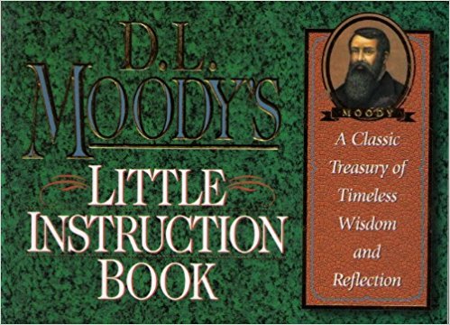 D. L. Moody's Little Instruction Book: A Classic Treasury of Timeless Wisdom and Reflection (The Christian classics series)